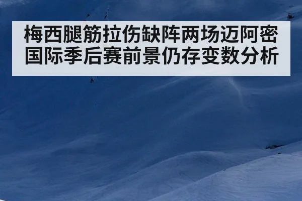 梅西腿筋拉伤缺阵两场迈阿密国际季后赛前景仍存变数分析