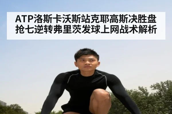 ATP洛斯卡沃斯站克耶高斯决胜盘抢七逆转弗里茨发球上网战术解析