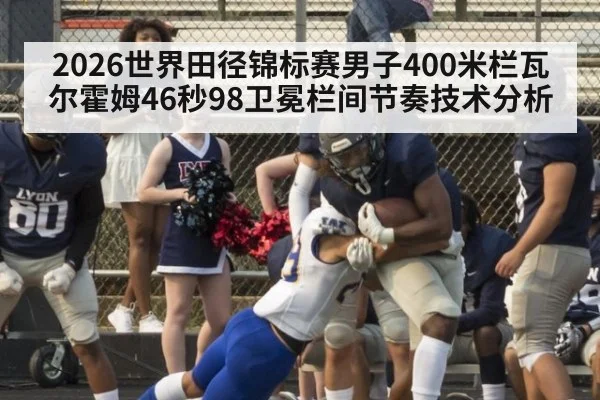 2026世界田径锦标赛男子400米栏瓦尔霍姆46秒98卫冕栏间节奏技术分析