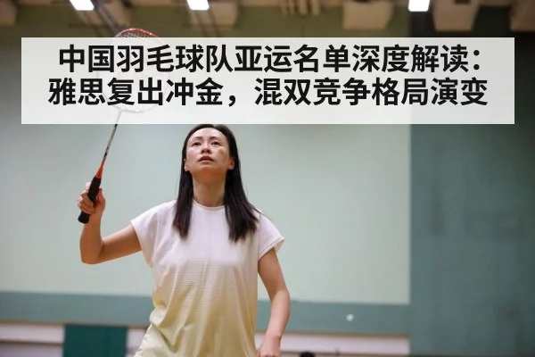 中国羽毛球队亚运名单深度解读:雅思复出冲金,混双竞争格局演变