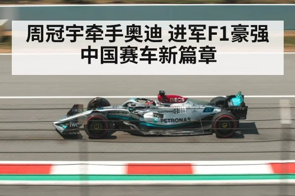 周冠宇牵手奥迪 进军F1豪强 中国赛车新篇章