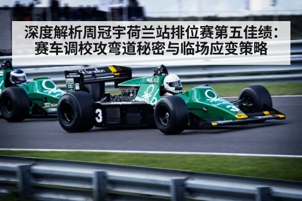 深度解析周冠宇荷兰站排位赛第五佳绩：赛车调校攻弯道秘密与临场应变策略