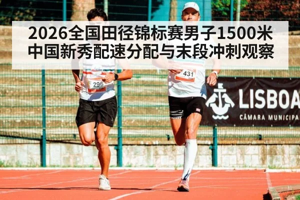 2026全国田径锦标赛男子1500米 中国新秀配速分配与末段冲刺观察
